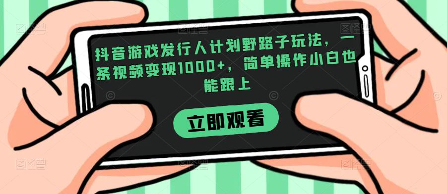 抖音游戏发行人计划野路子玩法,一条视频变现1000+,简单操作小白也能跟上【揭秘】网赚项目-副业赚钱-互联网创业搜易资源网